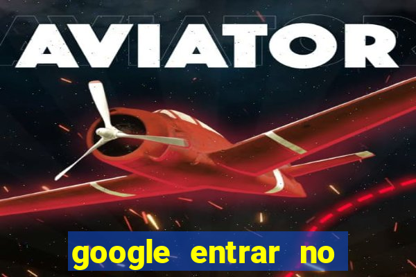 google entrar no jogo de c****