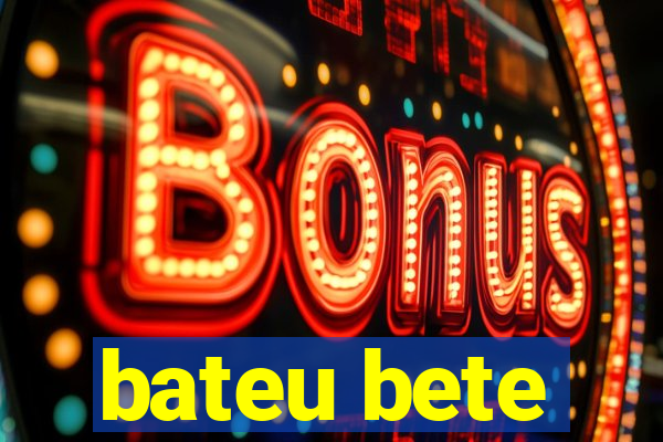 bateu bete