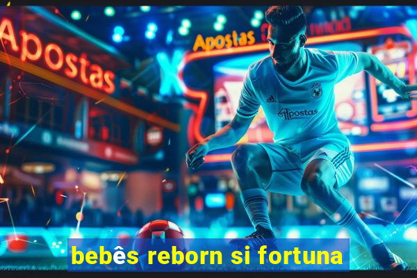 bebês reborn si fortuna