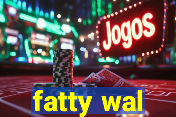 fatty wal