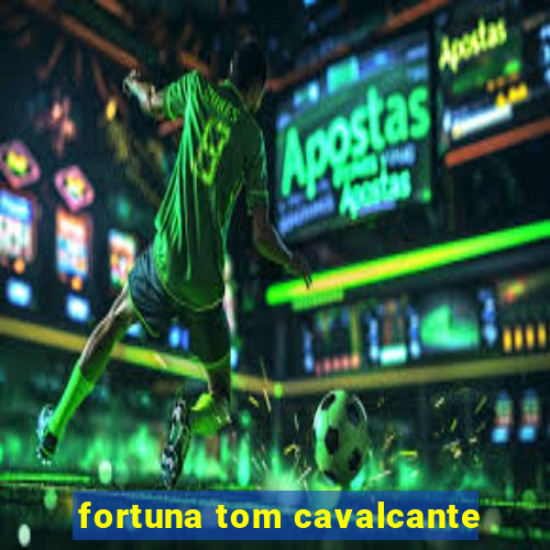 fortuna tom cavalcante