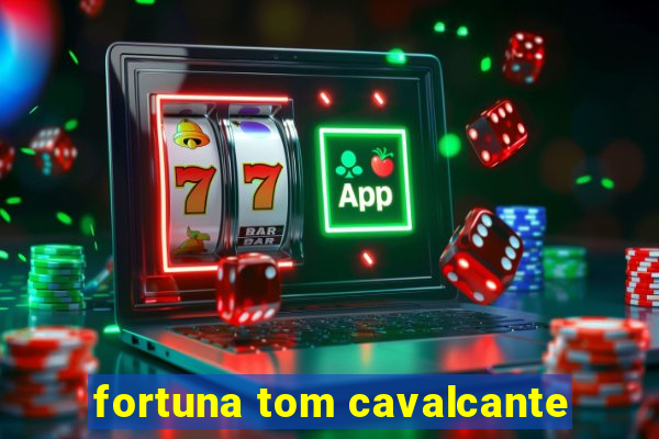 fortuna tom cavalcante