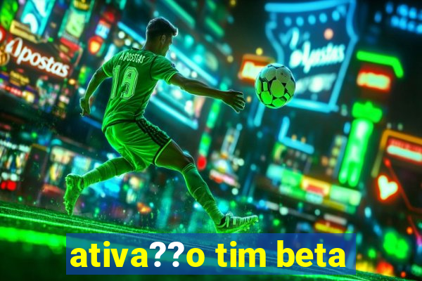 ativa??o tim beta