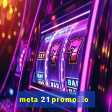 meta 21 promo莽茫o