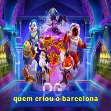 quem criou o barcelona