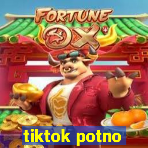 tiktok potno