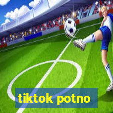 tiktok potno