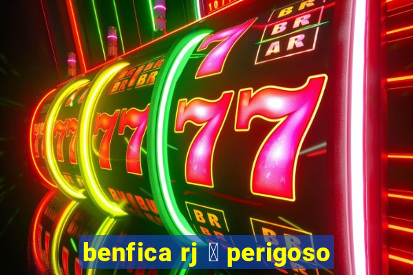 benfica rj 茅 perigoso