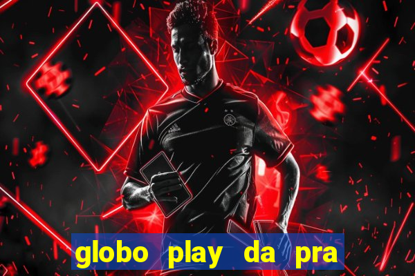 globo play da pra assistir jogo ao vivo