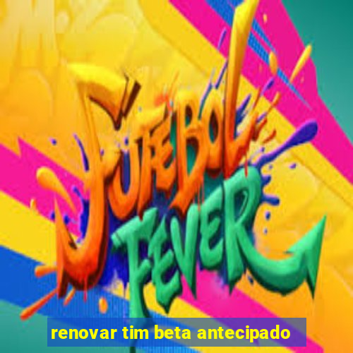 renovar tim beta antecipado