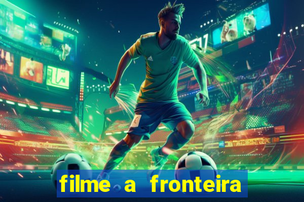 filme a fronteira 2007 completo dublado