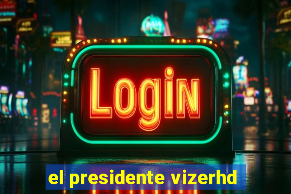 el presidente vizerhd