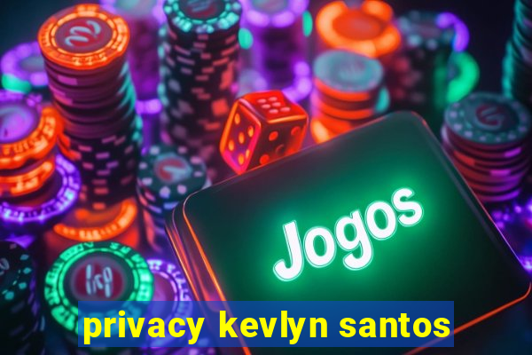 privacy kevlyn santos