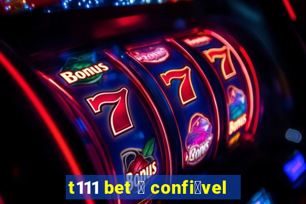 t111 bet 茅 confi谩vel