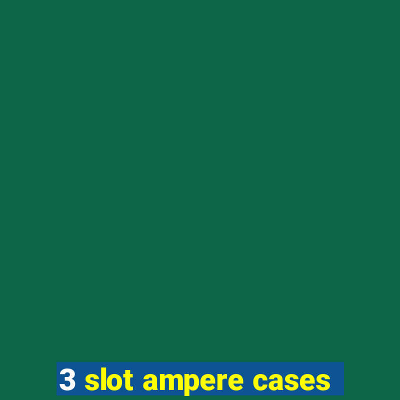 3 slot ampere cases