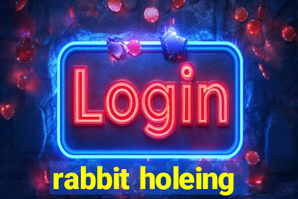 rabbit holeing