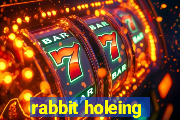 rabbit holeing