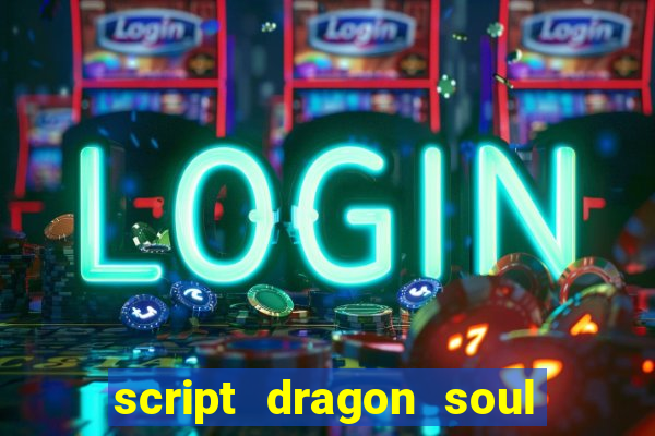 script dragon soul mobile 2024