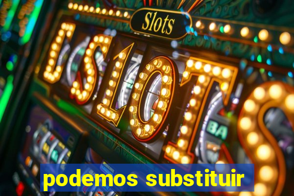 podemos substituir