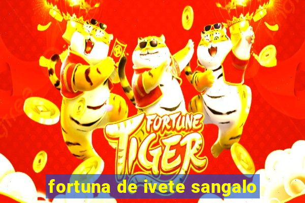 fortuna de ivete sangalo