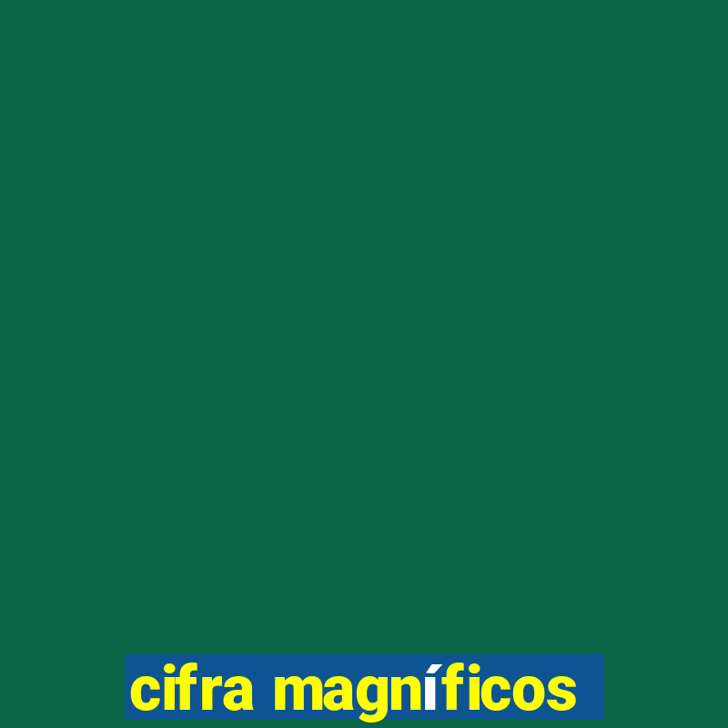 cifra magníficos