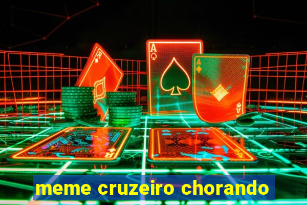 meme cruzeiro chorando