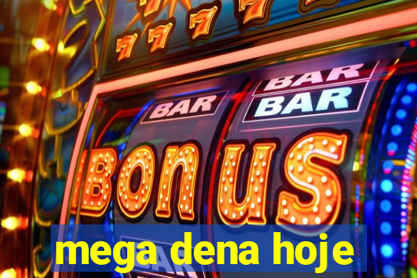 mega dena hoje