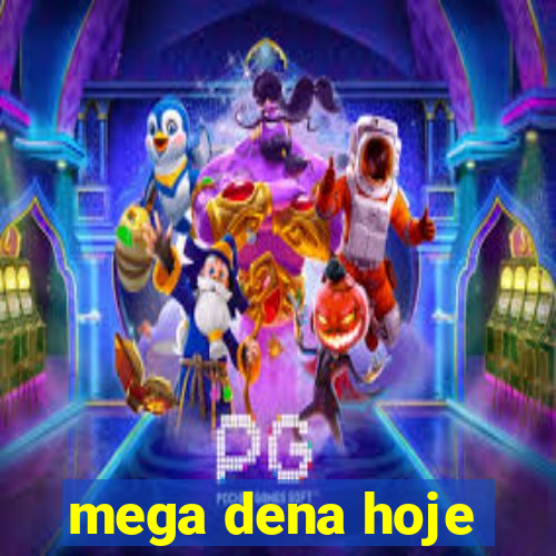 mega dena hoje