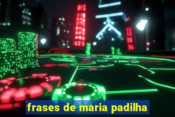 frases de maria padilha