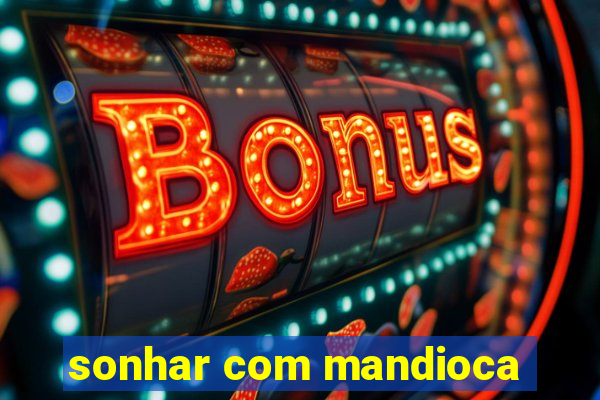 sonhar com mandioca