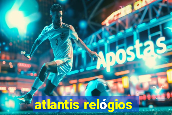 atlantis relógios