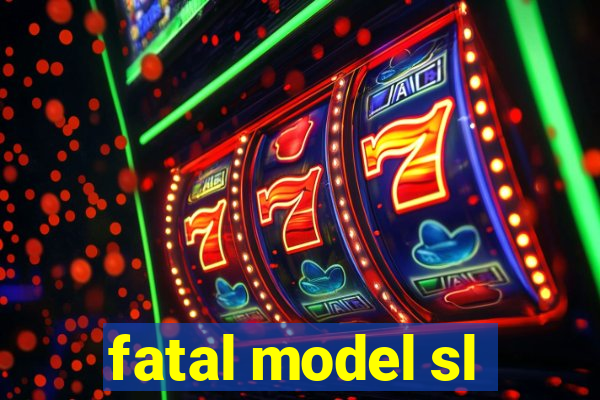 fatal model sl