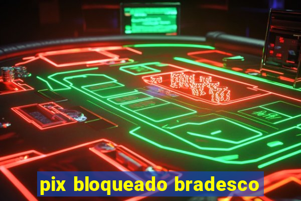 pix bloqueado bradesco