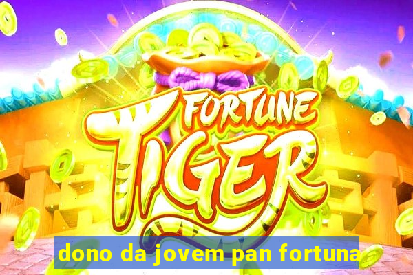 dono da jovem pan fortuna