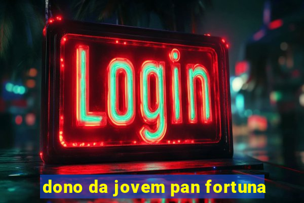 dono da jovem pan fortuna