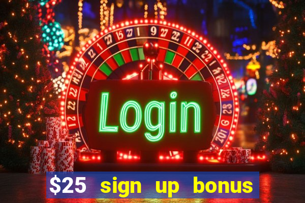 $25 sign up bonus instant withdraw casino