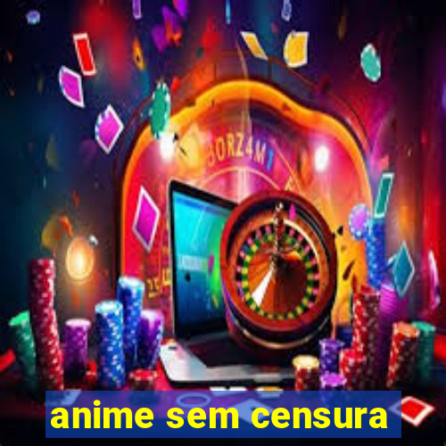 anime sem censura