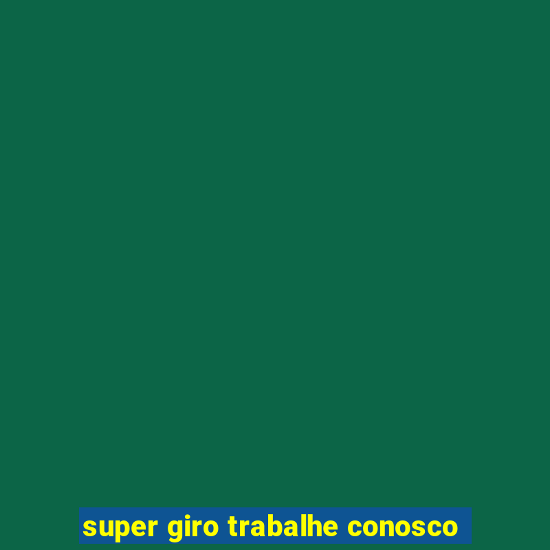 super giro trabalhe conosco