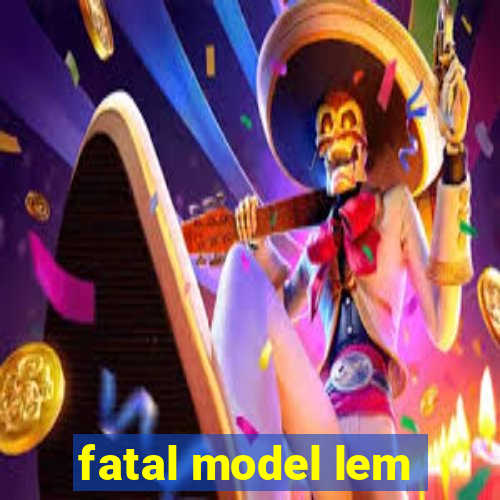 fatal model lem