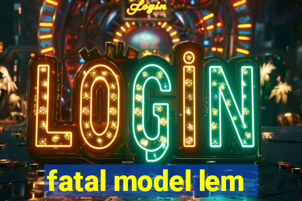 fatal model lem