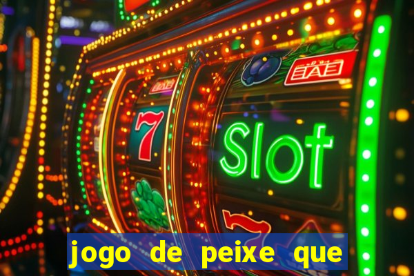 jogo de peixe que ganha dinheiro