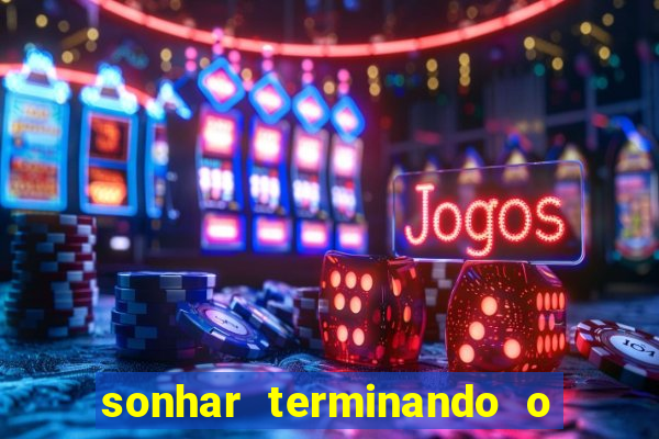 sonhar terminando o namoro jogo do bicho