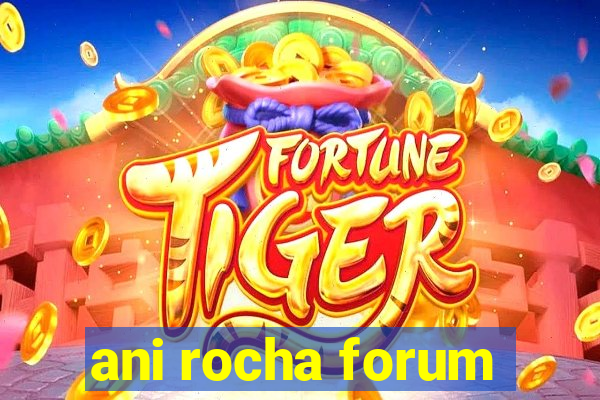 ani rocha forum