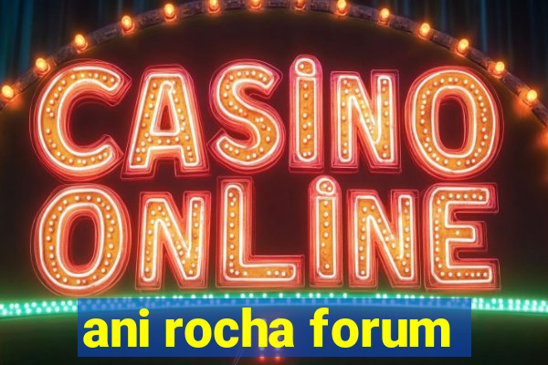 ani rocha forum