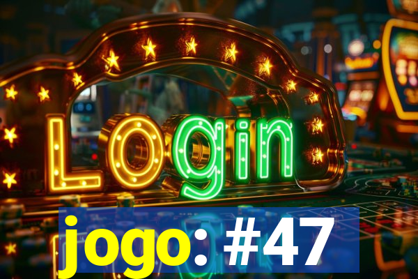 jogo: #47