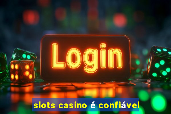 slots casino é confiável