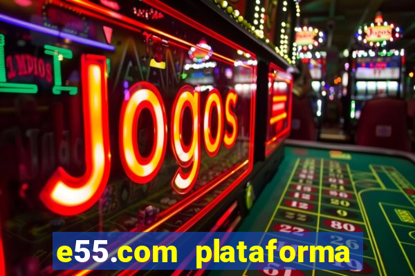 e55.com plataforma de jogos