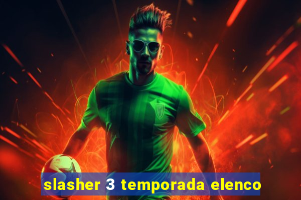 slasher 3 temporada elenco