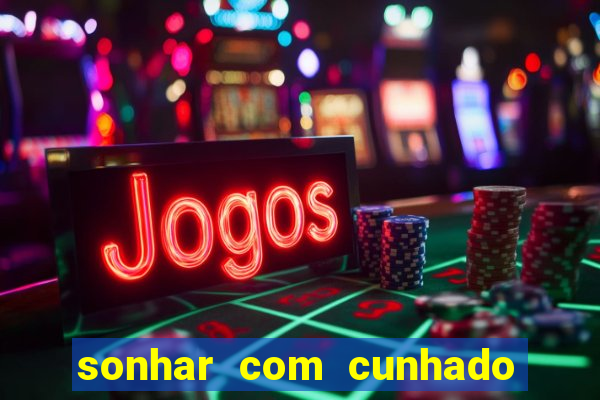 sonhar com cunhado jogo do bicho