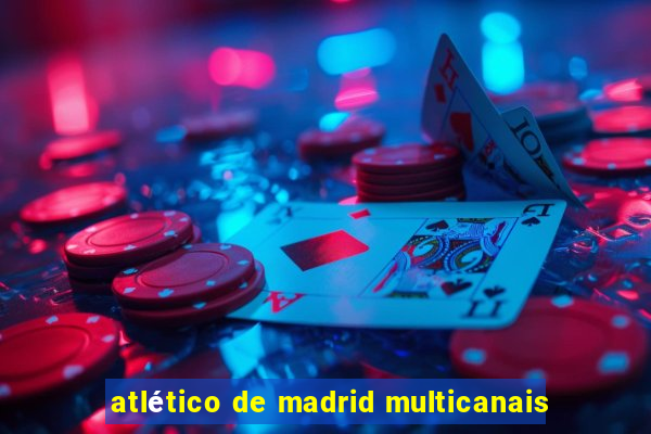 atlético de madrid multicanais